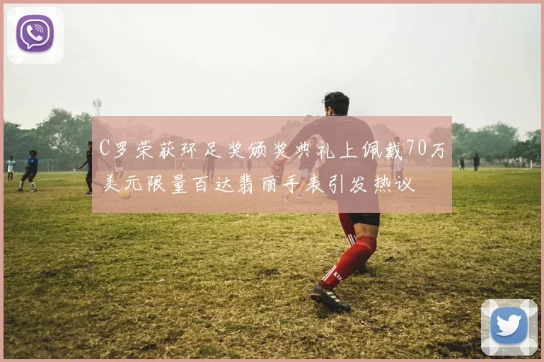 C罗荣获环足奖颁奖典礼上佩戴70万美元限量百达翡丽手表引发热议