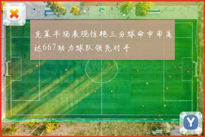 克莱半场表现惊艳三分球命中率高达667助力球队领先对手