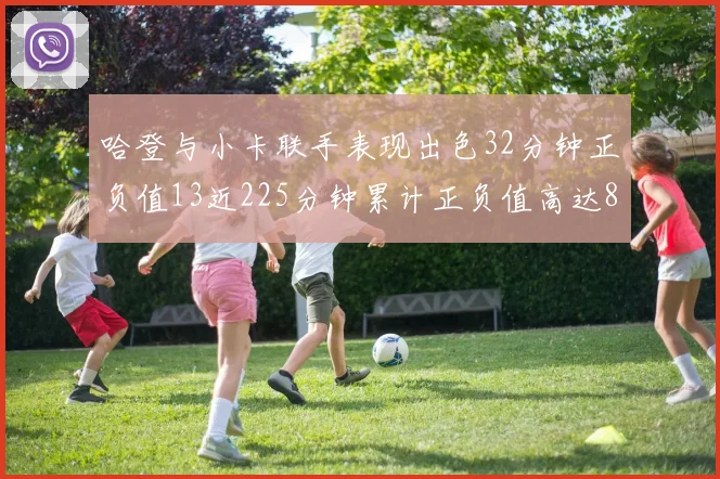 哈登与小卡联手表现出色32分钟正负值13近225分钟累计正负值高达88