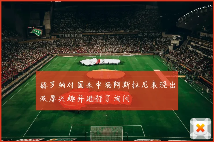 赫罗纳对国米中场阿斯拉尼表现出浓厚兴趣并进行了询问