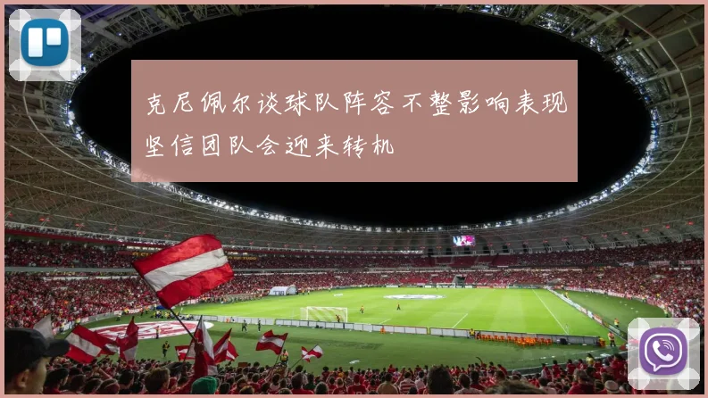 克尼佩尔谈球队阵容不整影响表现坚信团队会迎来转机